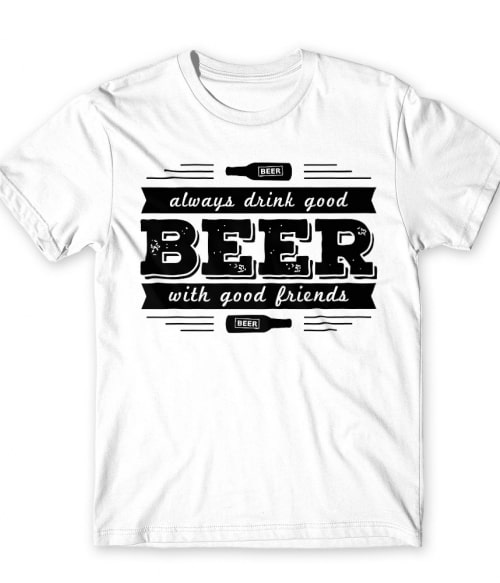 Always Drink Good Beer With Good Friends Póló - Ha Festival rajongó ezeket a pólókat tuti imádni fogod!